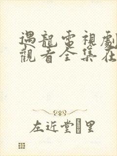 遇龙电视剧免费观看全集在线播放