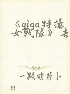 《giga特摄女战队》去哪看