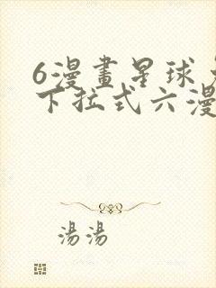 6漫画星球免费下拉式六漫画