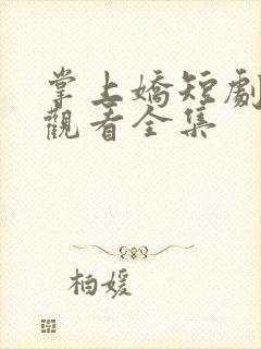 掌上娇短剧免费观看全集