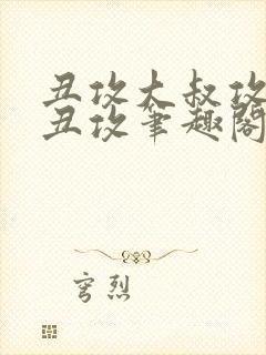 丑攻大叔攻老肥丑攻笔趣阁最新章节免费阅读