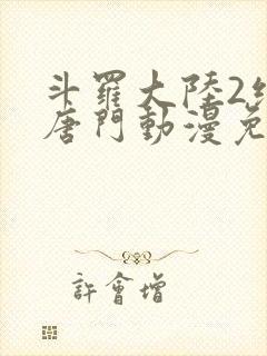 斗罗大陆2绝世唐门动漫免费观看全集高清封面