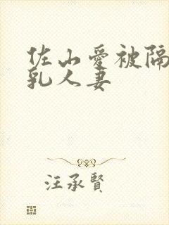 佐山爱被隔壁巨乳人妻