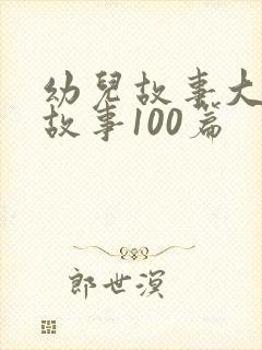 幼儿故事大王讲故事100篇