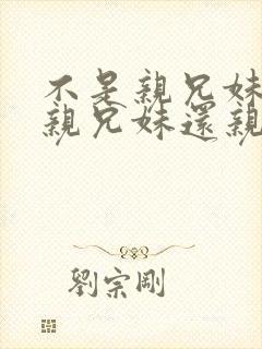 不是亲兄妹却比亲兄妹还亲的动漫