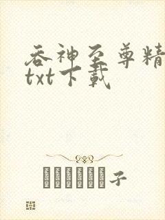 吞神至尊精校版txt下载