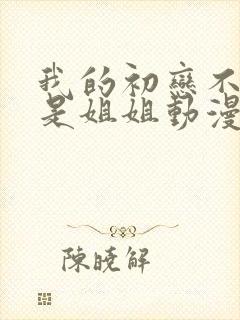 我的初恋不可能是姐姐动漫免费观看