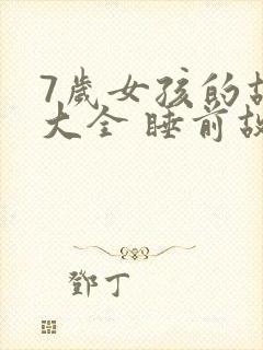 7岁女孩的故事大全 睡前故事