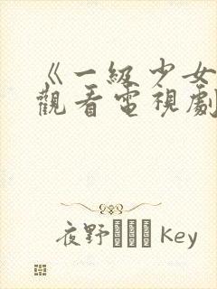 《一级少女免费观看电视剧》在线观看.