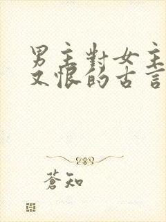 男主对女主又爱又恨的古言