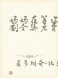 妈妈在等你电视剧全集免费观看