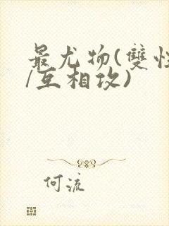 最尤物(双性攻/互相攻)