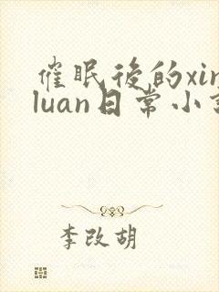 催眠后的xinluan日常小说笔趣阁