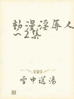 动漫淫辱人妻1～2集