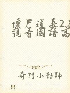 僵尸道长2在线观看国语高清免费