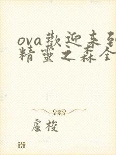 ova欢迎来到精灵之森全集在线观看