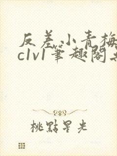 反差小青梅不经c1v1笔趣阁无弹窗