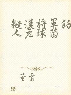 糙汉将军的病美人兔球菌