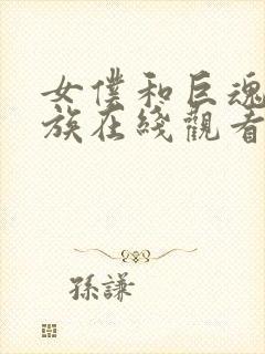 女仆和巨魂动漫族在线观看