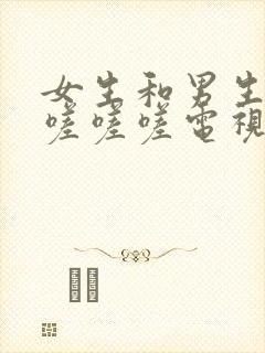 女生和男生一起嗟嗟嗟电视剧