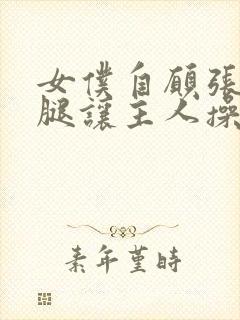 女仆自愿张开双腿让主人操