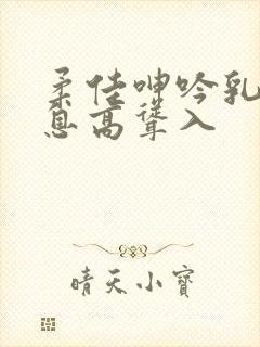 柔佳呻吟乳峰喘息高耸入