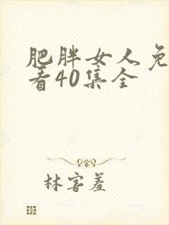 肥胖女人免费观看40集全