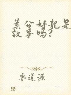 叶公好龙是寓言故事吗?