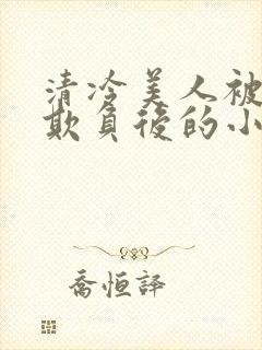 清冷美人被多人欺负后的小说免费