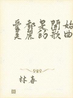 爱都是开始的很美丽的歌曲原唱