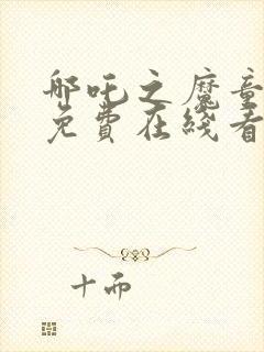 哪吒之魔童降世免费在线看