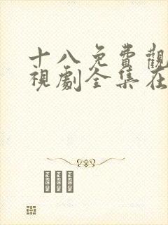 十八免费观看电视剧全集在线播放观