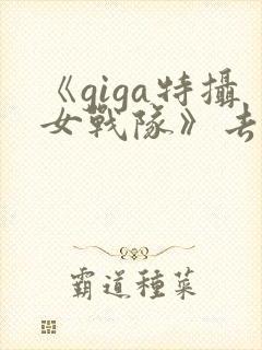 《giga特摄女战队》去哪看封面