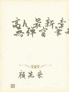 高h 最新章节 无弹窗 笔趣阁