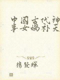 中国古代神话故事女娲补天的故事