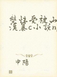 双性受被山里糙汉暴c小说np