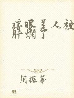 瞎眼美人被坏种肝烂了