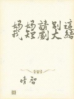 妈妈请别这样爱我短剧大结局