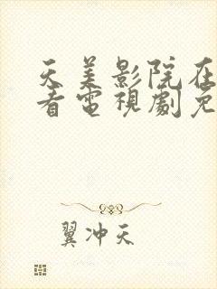 天美影院在线观看电视剧免费