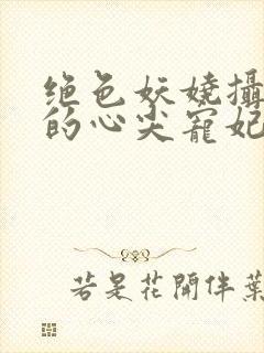 绝色妖娆摄政王的心尖宠妃