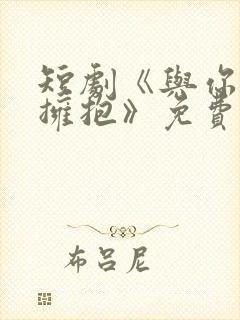 短剧《与你错位拥抱》免费观看