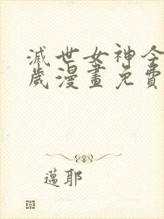 灭世女神今年5岁漫画免费下拉式