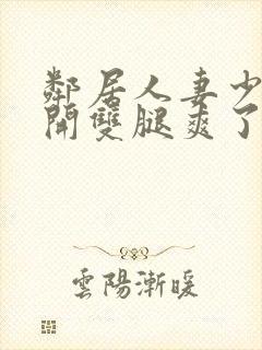 邻居人妻少妇张开双腿爽了一夜