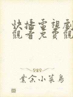 快播电视剧在线观看免费观看网站