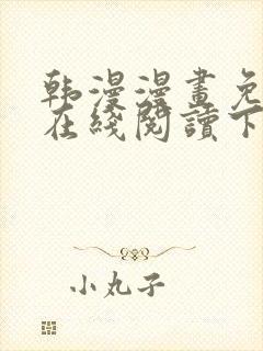 韩漫漫画免费版在线阅读下拉网站