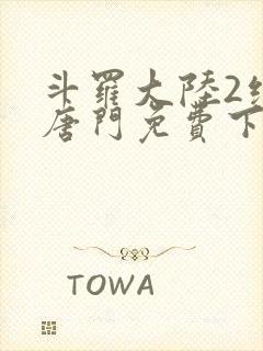 斗罗大陆2绝世唐门免费下拉式小说