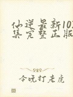 仙逆最新102集完整正版