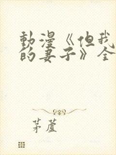 动漫《但我爱我的妻子》全集观看免封面