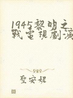 1945黎明之战电视剧演员表