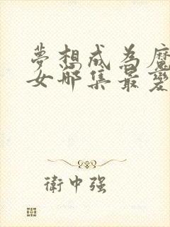 梦想成为魔法少女哪集最变态